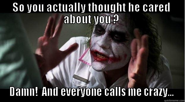 SO YOU ACTUALLY THOUGHT HE CARED ABOUT YOU ? DAMN!  AND EVERYONE CALLS ME CRAZY... Joker Mind Loss