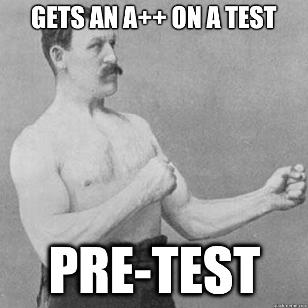 gets an a++ on a test pre-test  overly manly man