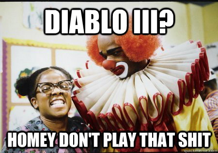 Diablo III? Homey don't play that shit - Diablo III? Homey don't play that shit  Homey-d clown