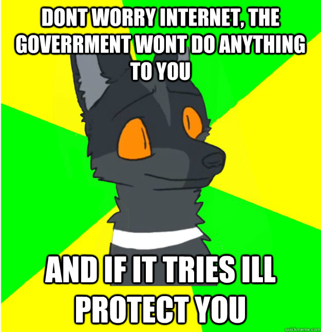 dont worry Internet, the goverrment wont do anything to you and if it tries ill protect you  