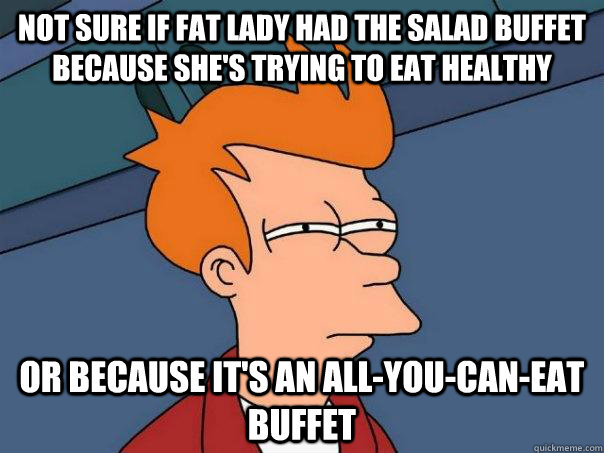 Not sure if fat lady had the salad buffet because she's trying to eat healthy Or because it's an all-you-can-eat buffet  Futurama Fry