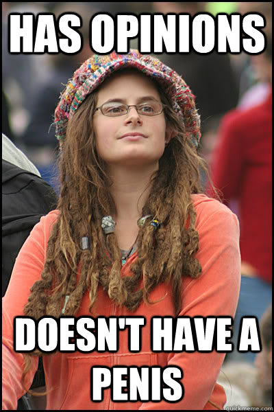 Has opinions Doesn't have a penis  College Liberal