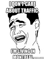 i don't care about traffic, i'm living in montreal  Yao meme