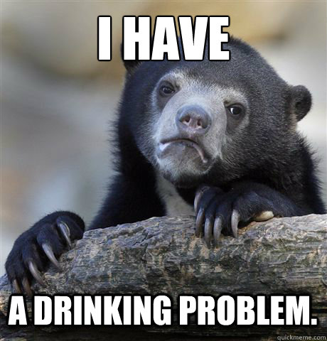 I HAVE A DRINKING PROBLEM.  Confession Bear