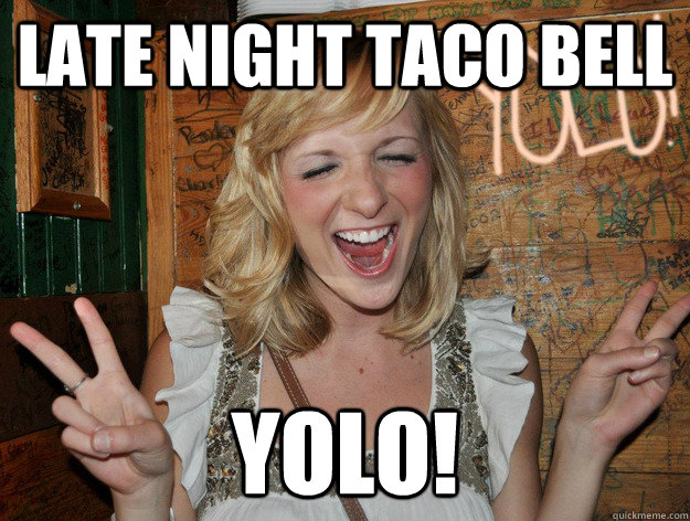 Late night taco bell yolo!  Yolo Girl