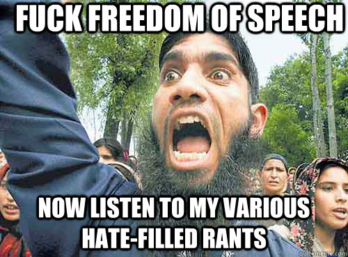 fuck freedom of speech now listen to my various hate-filled rants - fuck freedom of speech now listen to my various hate-filled rants  Angry Muslim Guy