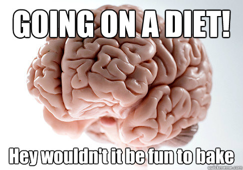 GOING ON A DIET! Hey wouldn't it be fun to bake    Scumbag Brain