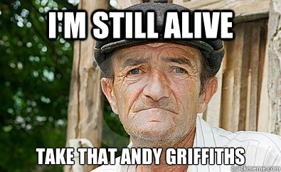 I'M STILL ALIVE TAKE THAT ANDY GRIFFITHS - I'M STILL ALIVE TAKE THAT ANDY GRIFFITHS  Healthy old man
