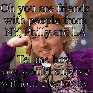 OH YOU ARE FRIENDS WITH PEOPLE FROM NY, PHILLY AND LA TEL ME HOW YOU WOULD SURVIVE WITHOUT ELECTRICITY Condescending Wonka
