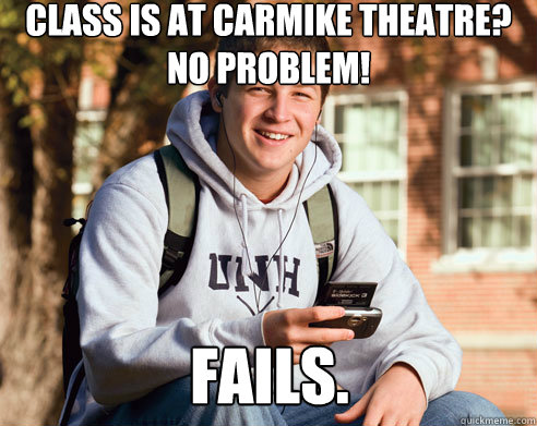 Class is at carmike theatre? no problem! fails.  College Freshman