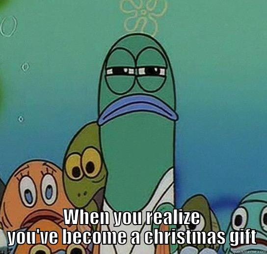 Fish for Christmas -  WHEN YOU REALIZE YOU'VE BECOME A CHRISTMAS GIFT Serious fish SpongeBob