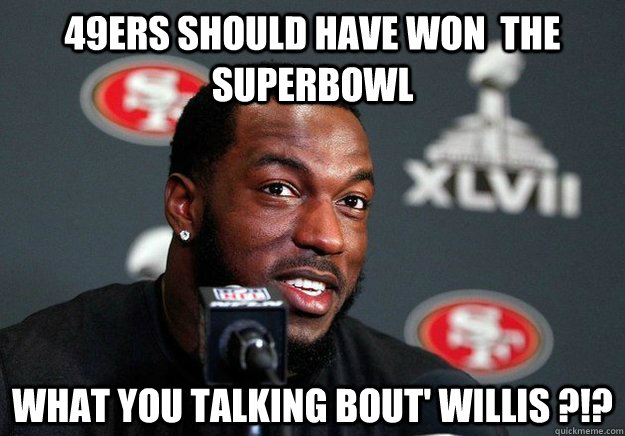 49ers Should have won  the Superbowl what you talking bout' willis ?!?  Forty Whiners