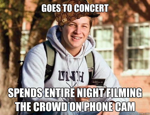 goes to concert spends entire night filming the crowd on phone cam  College Freshman