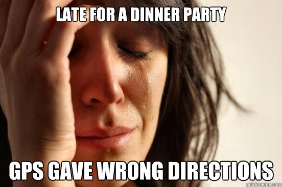 Late for a Dinner Party GPS gave wrong directions  First World Problems