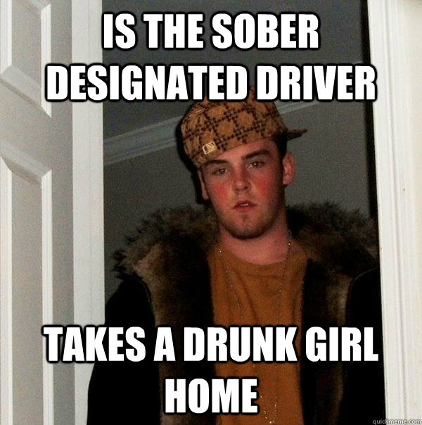 Is the sober designated driver Takes a drunk girl home  Scumbag Steve