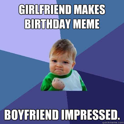 Girlfriend makes Birthday Meme Boyfriend impressed. - Girlfriend makes Birthday Meme Boyfriend impressed.  Success Kid