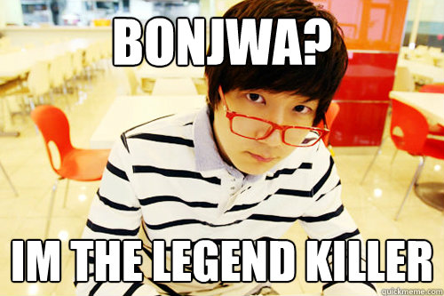 Bonjwa? Im the legend killer  