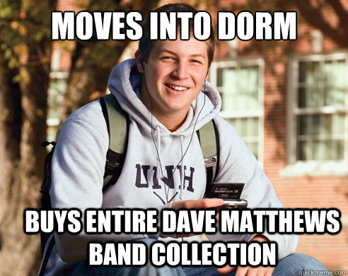 moves into dorm buys entire dave matthews band collection  College Freshman