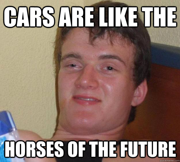 Cars are like the horses of the future  10 Guy