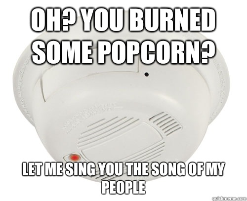 Oh? You burned some popcorn? Let me sing you the song of my people - Oh? You burned some popcorn? Let me sing you the song of my people  Unhelpful Smoke Alarm