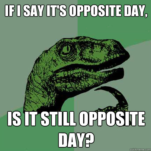 if i say it's opposite day, is it still opposite day?  Philosoraptor