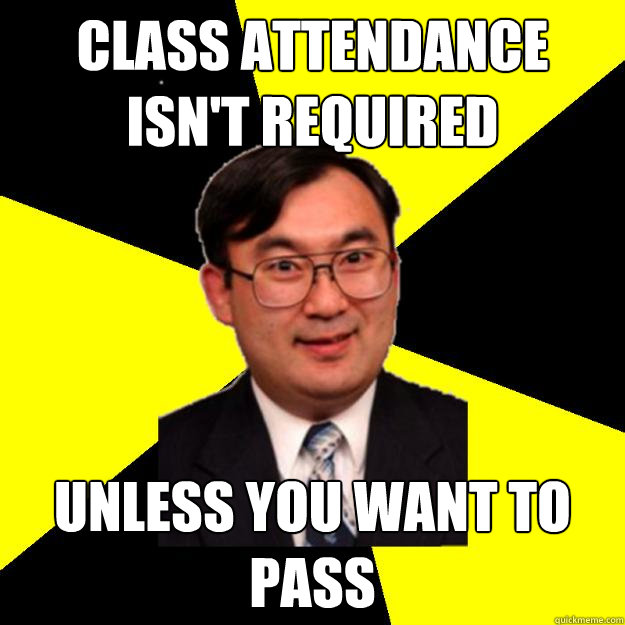 class attendance isn't required unless you want to pass - class attendance isn't required unless you want to pass  OCD engineering professor