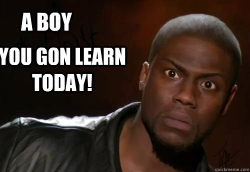 a boy  You gon learn today! - a boy  You gon learn today!  Kevin Hart Yo