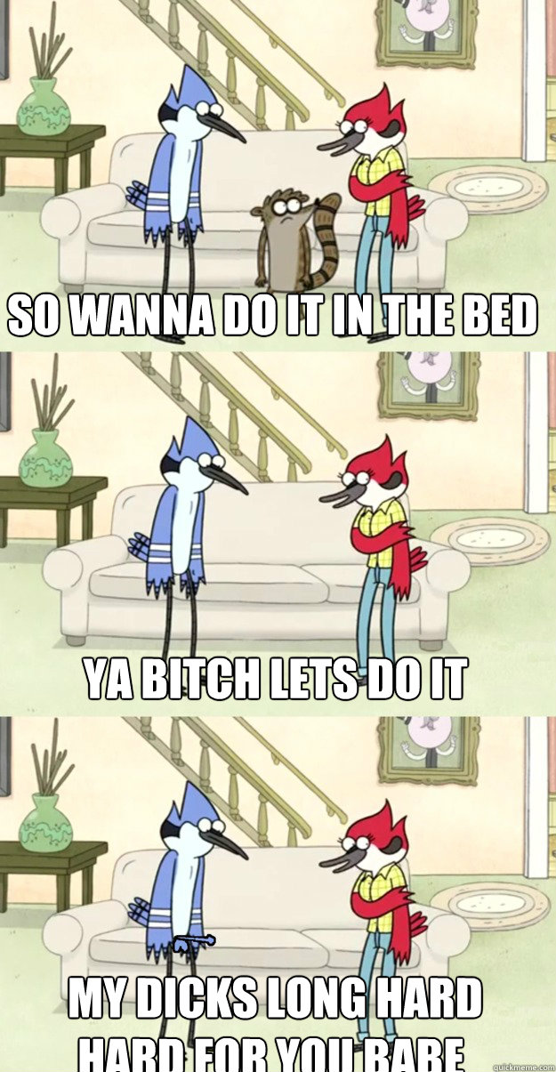 so wanna do it in the bed ya bitch lets do it  my dicks long hard hard for you babe  margaret and mordecai regular show