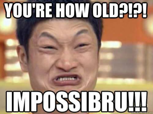 You're how old?!?!  - You're how old?!?!   Youre How Old