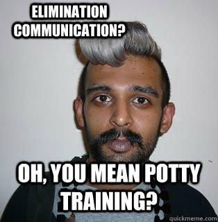 Oh, you mean potty training? Elimination communication? - Oh, you mean potty training? Elimination communication?  Indian Hipster