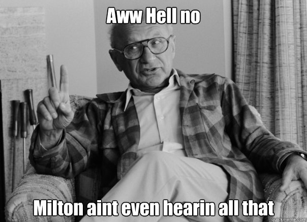 Aww Hell no Milton aint even hearin all that - Aww Hell no Milton aint even hearin all that  Sassy Milton Friedman