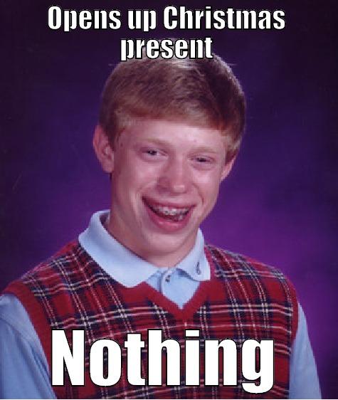 OPENS UP CHRISTMAS PRESENT NOTHING Bad Luck Brian