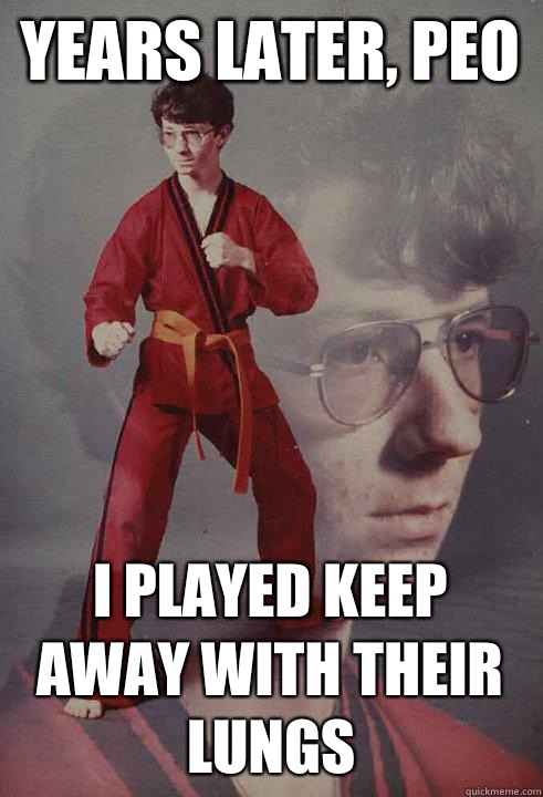 Years later, peo I played keep away with their lungs  Karate Kyle