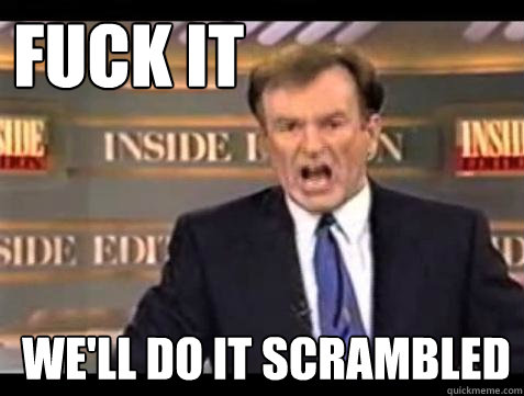 FUCK IT We'll do it scrambled  Fuck it