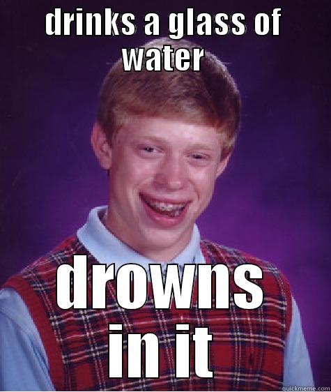 DRINKS A GLASS OF WATER DROWNS IN IT Bad Luck Brian