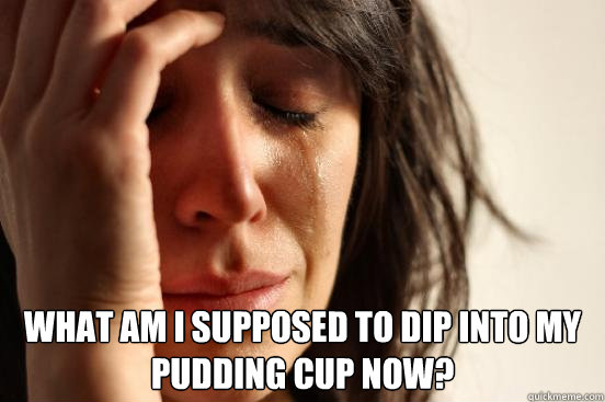  What am i supposed to dip into my pudding cup now?   First World Problems