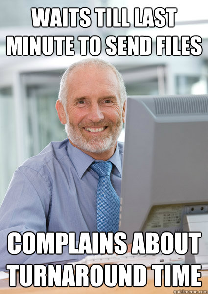 Waits till last minute to send files Complains about turnaround time - Waits till last minute to send files Complains about turnaround time  Scumbag Client