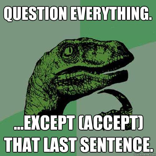 Question everything. ...except (accept) that last sentence.   Philosoraptor