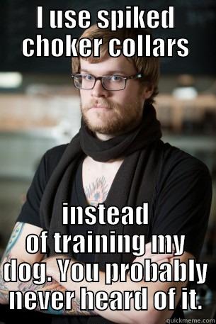  for my dog - I USE SPIKED CHOKER COLLARS INSTEAD OF TRAINING MY DOG. YOU PROBABLY NEVER HEARD OF IT. Hipster Barista