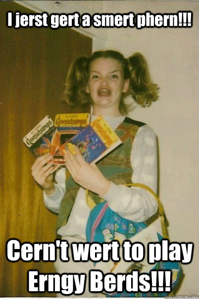 I jerst gert a smert phern!!! Cern't wert to play Erngy Berds!!!  BERKS