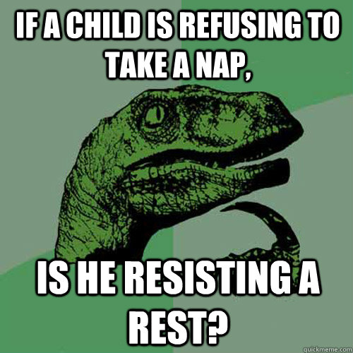 If a child is refusing to take a nap, Is he resisting a rest?  Philosoraptor