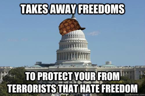Takes away freedoms To protect your from terrorists that hate freedom  Scumbag Government