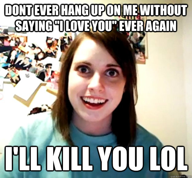 Dont ever hang up on me without saying 