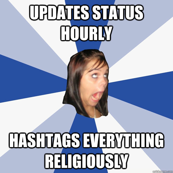 updates status hourly hashtags everything religiously  Annoying Facebook Girl