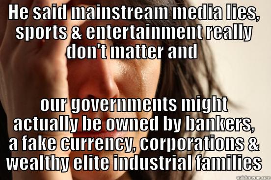 HE SAID MAINSTREAM MEDIA LIES, SPORTS & ENTERTAINMENT REALLY DON'T MATTER AND  OUR GOVERNMENTS MIGHT ACTUALLY BE OWNED BY BANKERS, A FAKE CURRENCY, CORPORATIONS & WEALTHY ELITE INDUSTRIAL FAMILIES First World Problems