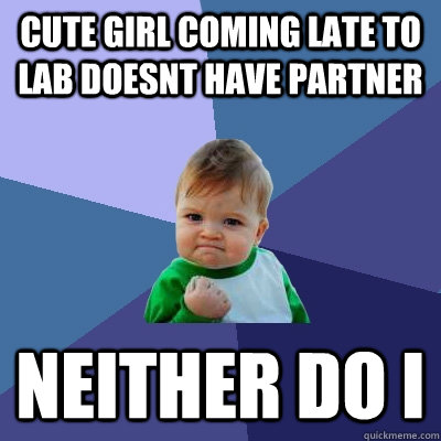 CUTE GIRL COMING LATE TO LAB DOESNT HAVE PARTNER NEITHER DO I  Success Kid