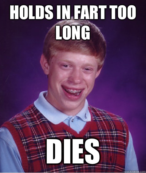 Holds in Fart Too Long  Dies  Bad Luck Brian
