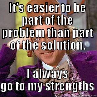 IT'S EASIER TO BE PART OF THE PROBLEM THAN PART OF THE SOLUTION. I ALWAYS GO TO MY STRENGTHS Condescending Wonka