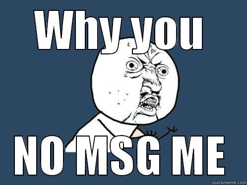 WHY YOU NO MSG ME Y U No