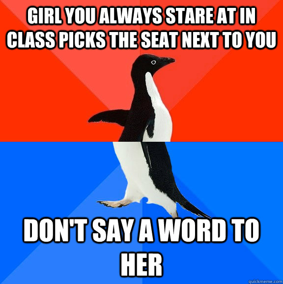 Girl you always stare at in class picks the seat next to you don't say a word to her  Socially Awesome Awkward Penguin